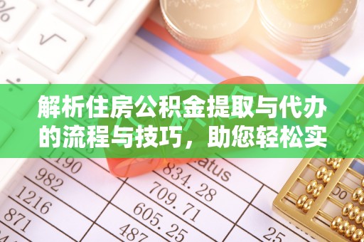 秦皇岛解析住房公积金提取与代办的流程与技巧，助您轻松实现资金流动