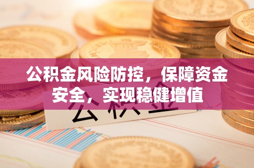 秦皇岛公积金风险防控，保障资金安全，实现稳健增值