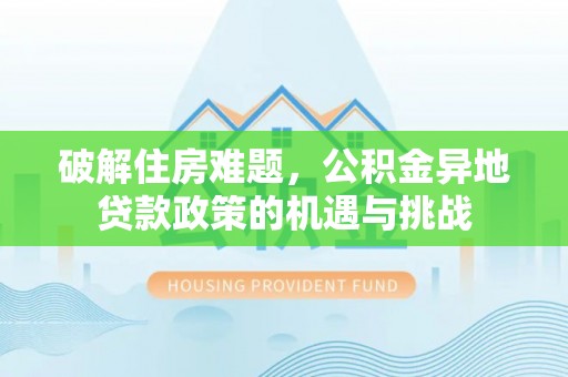 秦皇岛破解住房难题，公积金异地贷款政策的机遇与挑战