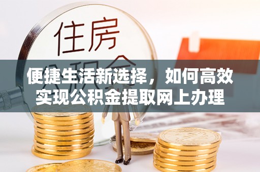秦皇岛便捷生活新选择，如何高效实现公积金提取网上办理