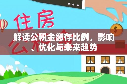 秦皇岛解读公积金缴存比例，影响、优化与未来趋势