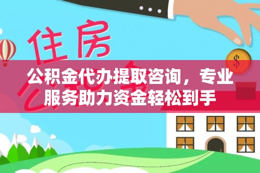 秦皇岛公积金代办提取咨询，专业服务助力资金轻松到手