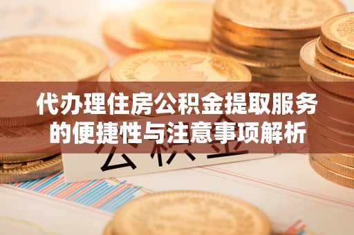 秦皇岛代办理住房公积金提取服务的便捷性与注意事项解析