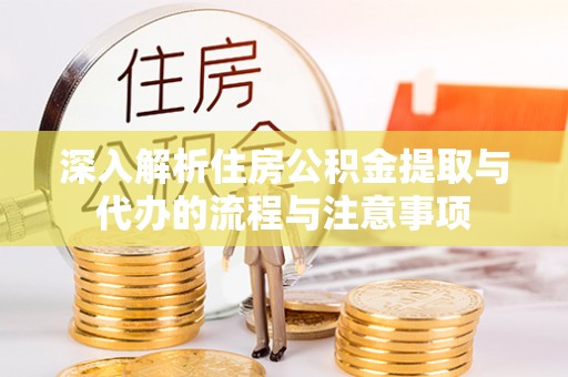 秦皇岛深入解析住房公积金提取与代办的流程与注意事项