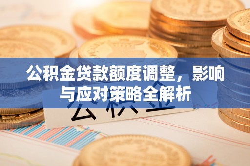 秦皇岛公积金贷款额度调整，影响与应对策略全解析