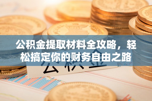 秦皇岛公积金提取材料全攻略，轻松搞定你的财务自由之路