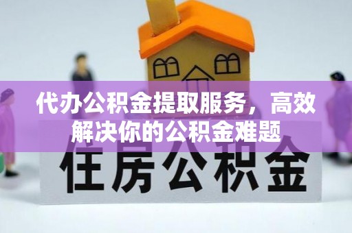秦皇岛代办公积金提取服务，高效解决你的公积金难题