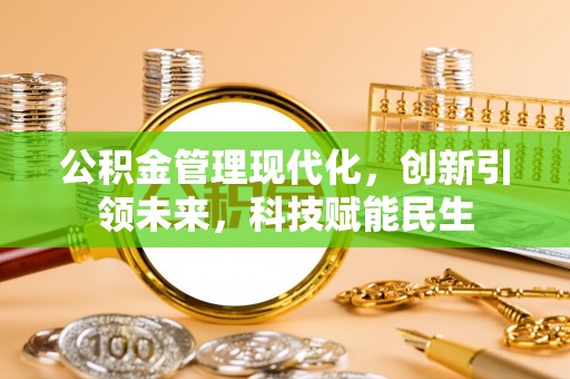 秦皇岛公积金管理现代化，创新引领未来，科技赋能民生