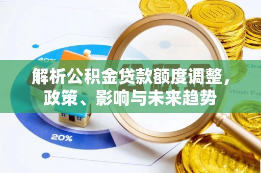 秦皇岛解析公积金贷款额度调整，政策、影响与未来趋势