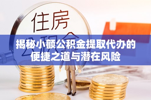 秦皇岛揭秘小额公积金提取代办的便捷之道与潜在风险