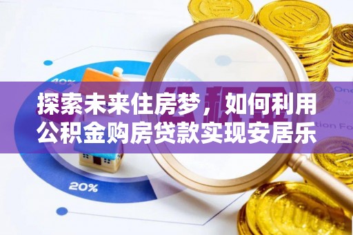 秦皇岛探索未来住房梦，如何利用公积金购房贷款实现安居乐业