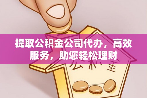 秦皇岛提取公积金公司代办，高效服务，助您轻松理财