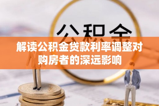 秦皇岛解读公积金贷款利率调整对购房者的深远影响