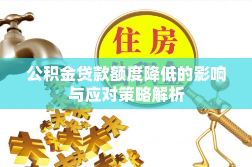 秦皇岛公积金贷款额度降低的影响与应对策略解析
