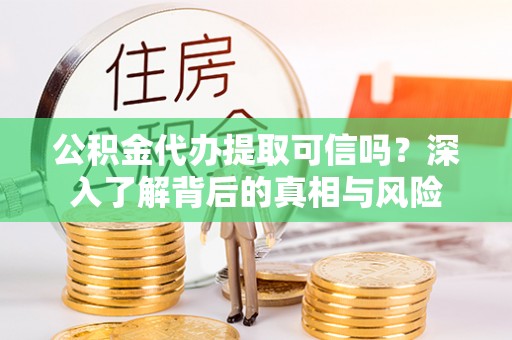 秦皇岛公积金代办提取可信吗？深入了解背后的真相与风险