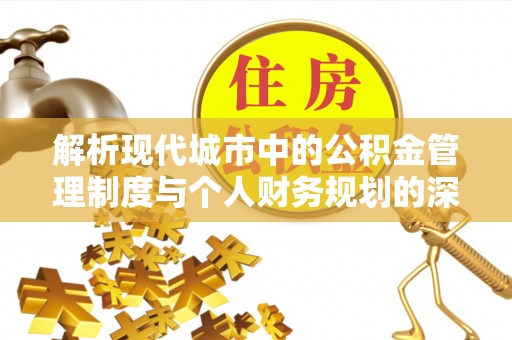 秦皇岛解析现代城市中的公积金管理制度与个人财务规划的深度关联