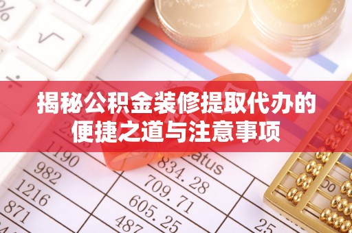 秦皇岛揭秘公积金装修提取代办的便捷之道与注意事项
