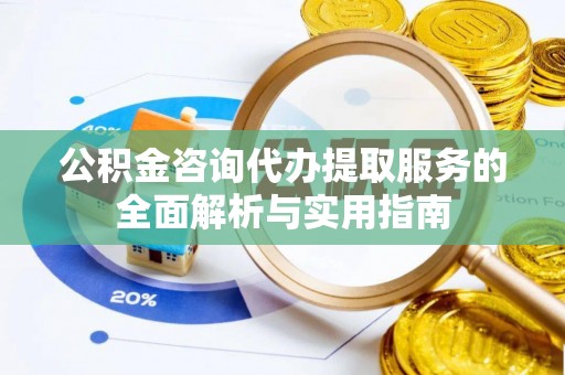 秦皇岛公积金咨询代办提取服务的全面解析与实用指南