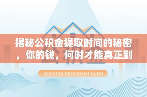 秦皇岛揭秘公积金提取时间的秘密，你的钱，何时才能真正到手？