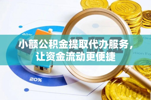 秦皇岛小额公积金提取代办服务，让资金流动更便捷