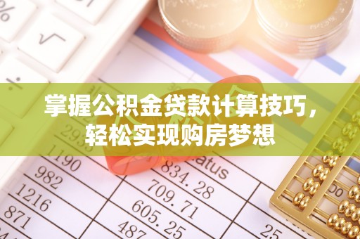 秦皇岛掌握公积金贷款计算技巧，轻松实现购房梦想
