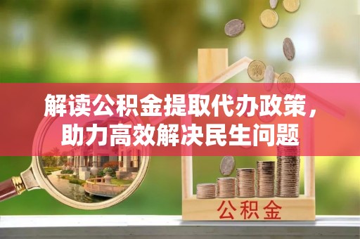 秦皇岛解读公积金提取代办政策，助力高效解决民生问题