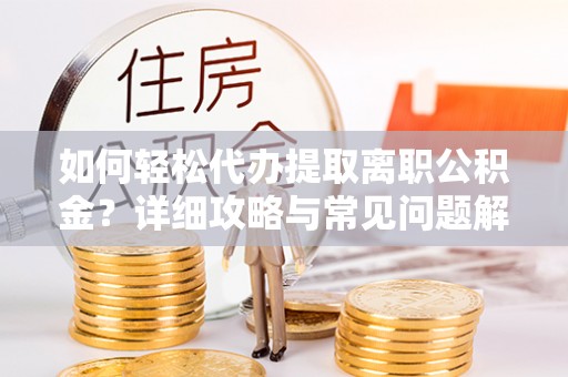 秦皇岛如何轻松代办提取离职公积金？详细攻略与常见问题解析