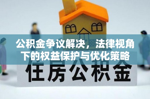秦皇岛公积金争议解决，法律视角下的权益保护与优化策略