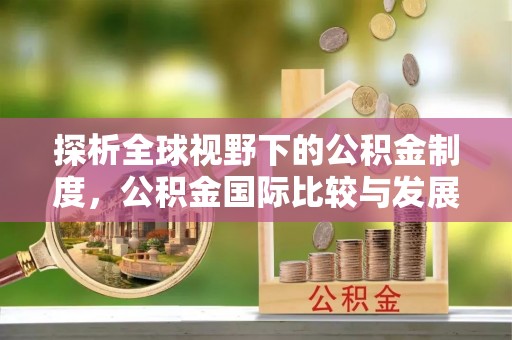 秦皇岛探析全球视野下的公积金制度，公积金国际比较与发展趋势