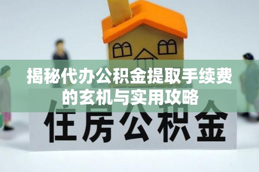 秦皇岛揭秘代办公积金提取手续费的玄机与实用攻略
