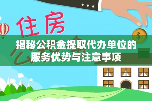 秦皇岛揭秘公积金提取代办单位的服务优势与注意事项