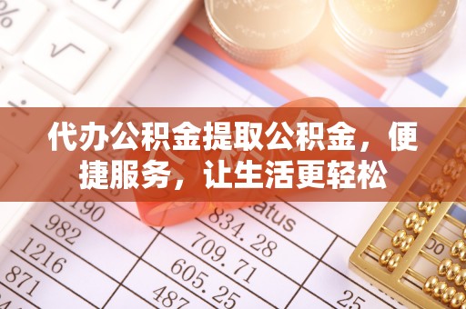 秦皇岛代办公积金提取公积金，便捷服务，让生活更轻松