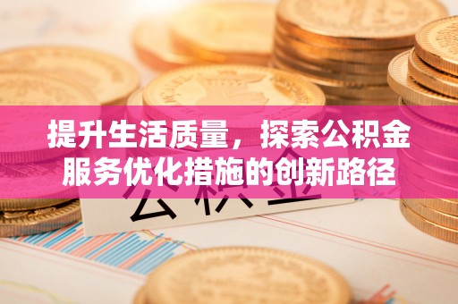 秦皇岛提升生活质量，探索公积金服务优化措施的创新路径