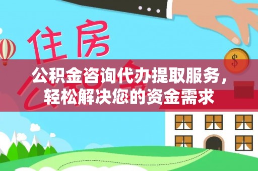 秦皇岛公积金咨询代办提取服务，轻松解决您的资金需求