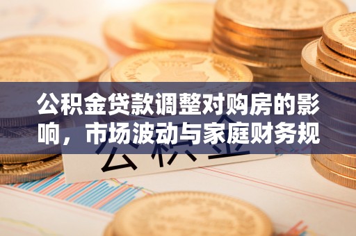秦皇岛公积金贷款调整对购房的影响，市场波动与家庭财务规划