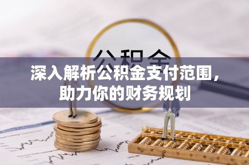 秦皇岛深入解析公积金支付范围，助力你的财务规划