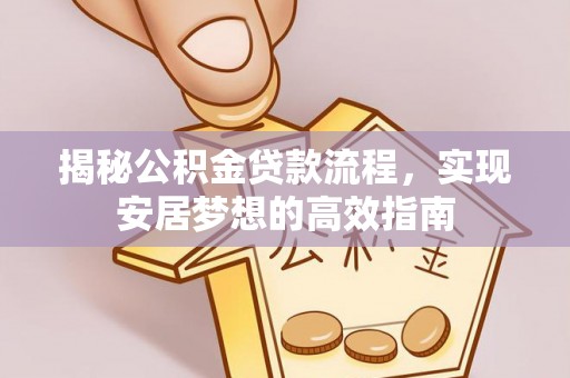 秦皇岛揭秘公积金贷款流程，实现安居梦想的高效指南