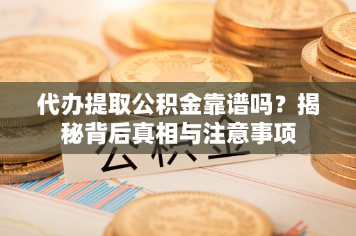 秦皇岛代办提取公积金靠谱吗？揭秘背后真相与注意事项