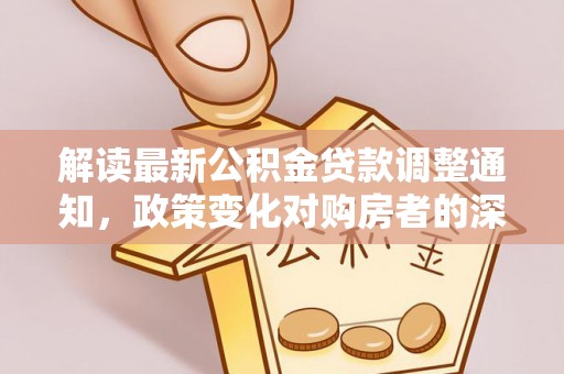 秦皇岛解读最新公积金贷款调整通知，政策变化对购房者的深远影响