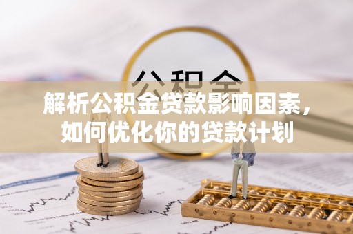 秦皇岛解析公积金贷款影响因素，如何优化你的贷款计划