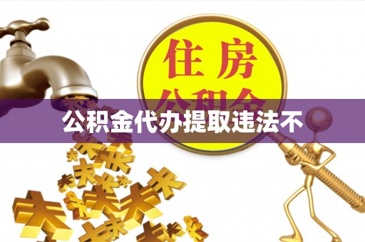 秦皇岛公积金代办提取违法不