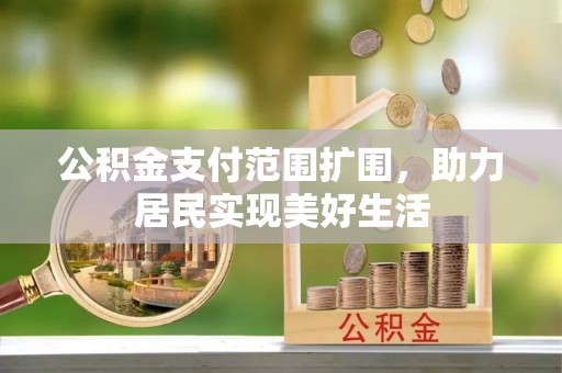 秦皇岛公积金支付范围扩围，助力居民实现美好生活