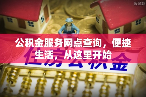 秦皇岛公积金服务网点查询，便捷生活，从这里开始