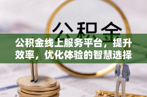 秦皇岛公积金线上服务平台，提升效率，优化体验的智慧选择
