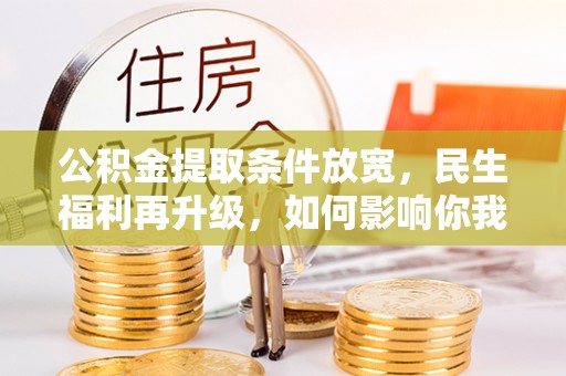 秦皇岛公积金提取条件放宽，民生福利再升级，如何影响你我生活？