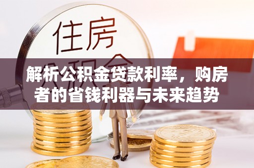 秦皇岛解析公积金贷款利率，购房者的省钱利器与未来趋势