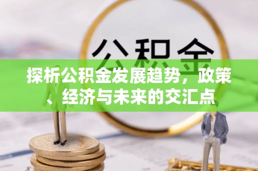 秦皇岛探析公积金发展趋势，政策、经济与未来的交汇点