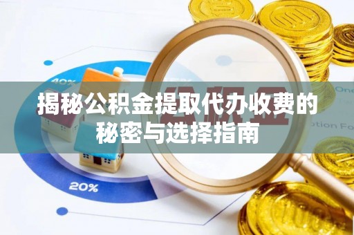 秦皇岛揭秘公积金提取代办收费的秘密与选择指南