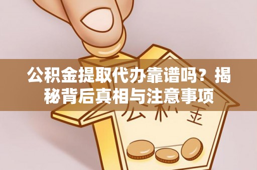 秦皇岛公积金提取代办靠谱吗？揭秘背后真相与注意事项