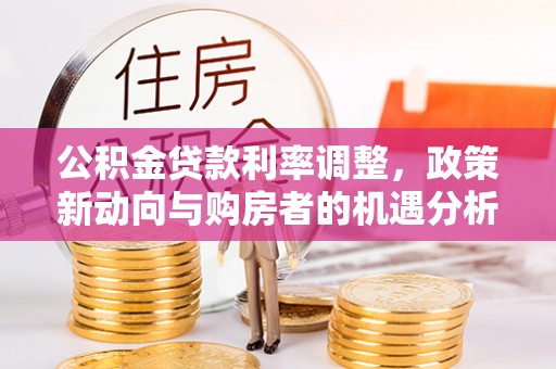 秦皇岛公积金贷款利率调整，政策新动向与购房者的机遇分析
